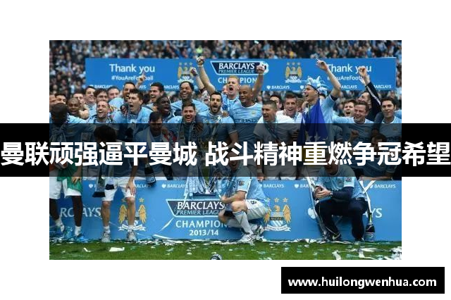 曼联顽强逼平曼城 战斗精神重燃争冠希望