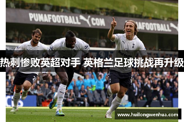 热刺惨败英超对手 英格兰足球挑战再升级