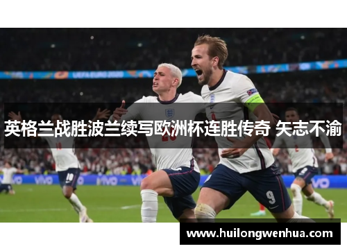 英格兰战胜波兰续写欧洲杯连胜传奇 矢志不渝
