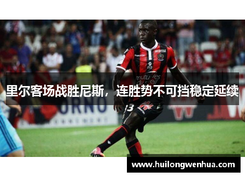 里尔客场战胜尼斯，连胜势不可挡稳定延续