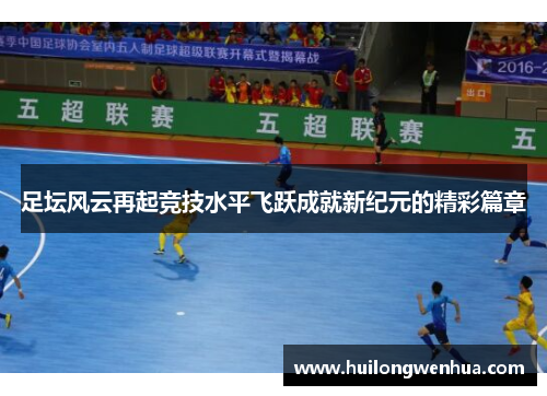 足坛风云再起竞技水平飞跃成就新纪元的精彩篇章