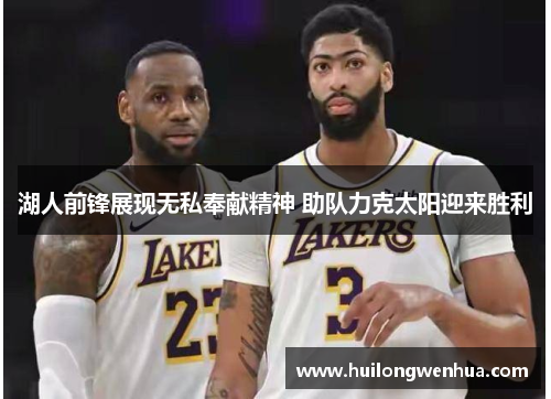 湖人前锋展现无私奉献精神 助队力克太阳迎来胜利