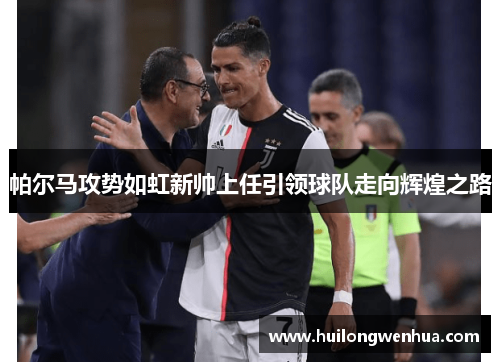 帕尔马攻势如虹新帅上任引领球队走向辉煌之路