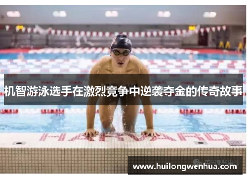 机智游泳选手在激烈竞争中逆袭夺金的传奇故事