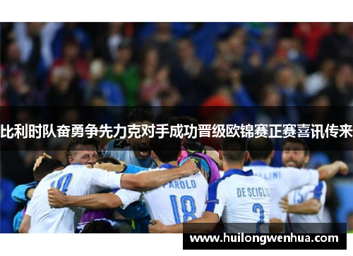 比利时队奋勇争先力克对手成功晋级欧锦赛正赛喜讯传来