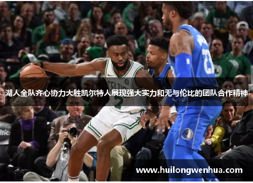 湖人全队齐心协力大胜凯尔特人展现强大实力和无与伦比的团队合作精神