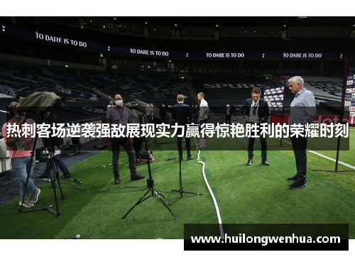 热刺客场逆袭强敌展现实力赢得惊艳胜利的荣耀时刻
