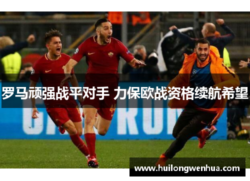 罗马顽强战平对手 力保欧战资格续航希望
