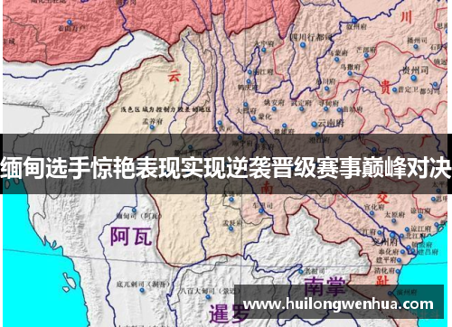 缅甸选手惊艳表现实现逆袭晋级赛事巅峰对决