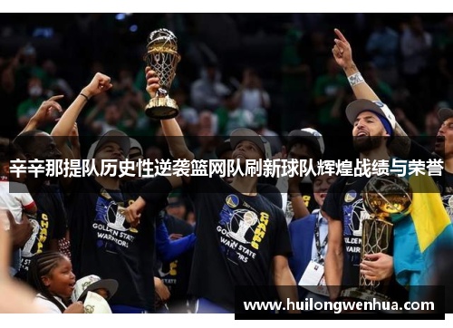 辛辛那提队历史性逆袭篮网队刷新球队辉煌战绩与荣誉
