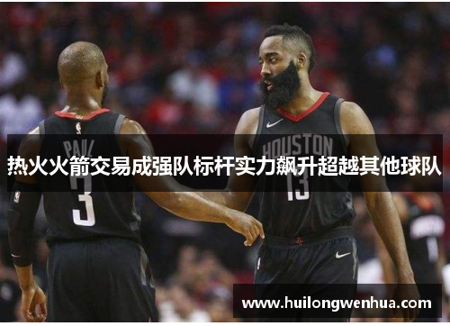 热火火箭交易成强队标杆实力飙升超越其他球队