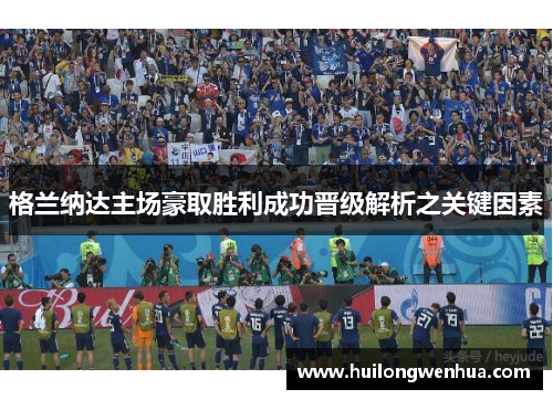 格兰纳达主场豪取胜利成功晋级解析之关键因素