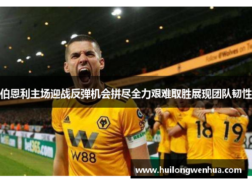 伯恩利主场迎战反弹机会拼尽全力艰难取胜展现团队韧性