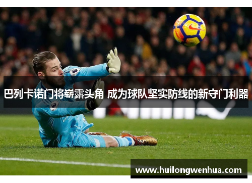巴列卡诺门将崭露头角 成为球队坚实防线的新守门利器