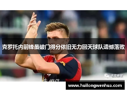 克罗托内前锋虽破门得分依旧无力回天球队遗憾落败
